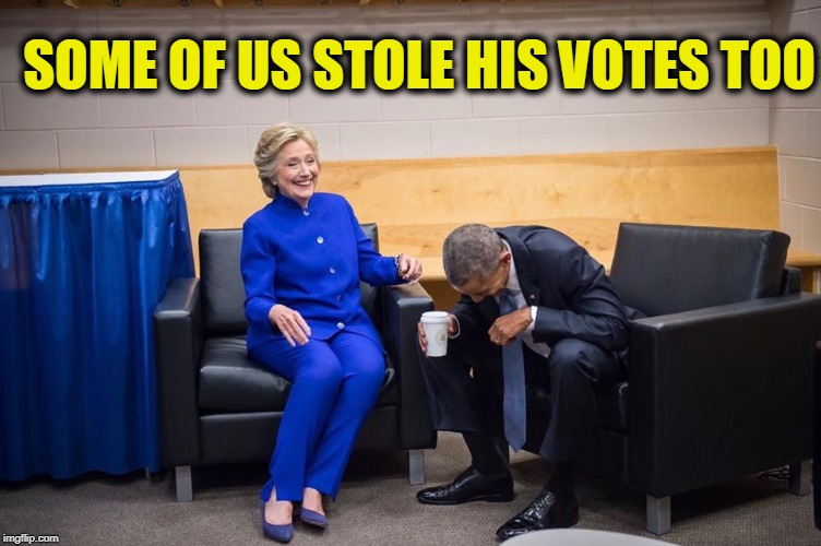 Hillary Obama Laugh | SOME OF US STOLE HIS VOTES TOO | image tagged in hillary obama laugh | made w/ Imgflip meme maker