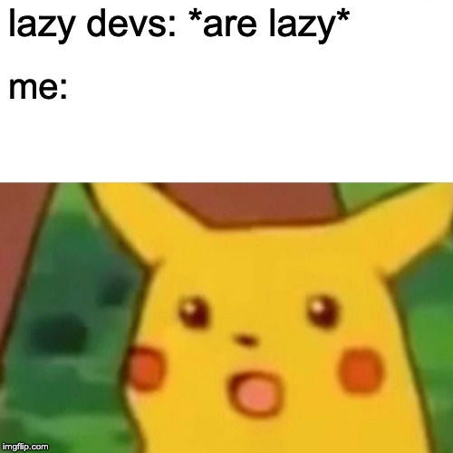 Surprised Pikachu | lazy devs: *are lazy*; me: | image tagged in memes,surprised pikachu | made w/ Imgflip meme maker