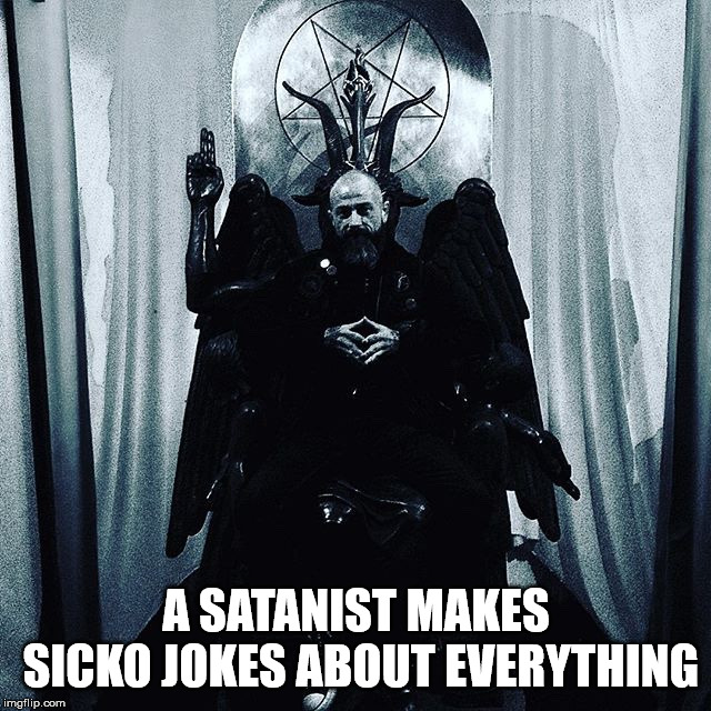 Excessively twisted minds. | A SATANIST MAKES SICKO JOKES ABOUT EVERYTHING | image tagged in satanist,satanism,the church of satan,malignant narcissist,sicko,jokes | made w/ Imgflip meme maker
