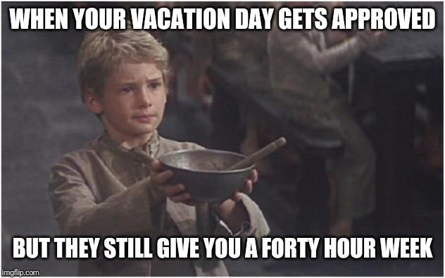 Oliver Twist Please Sir | WHEN YOUR VACATION DAY GETS APPROVED; BUT THEY STILL GIVE YOU A FORTY HOUR WEEK | image tagged in oliver twist please sir,retail,the face you make | made w/ Imgflip meme maker