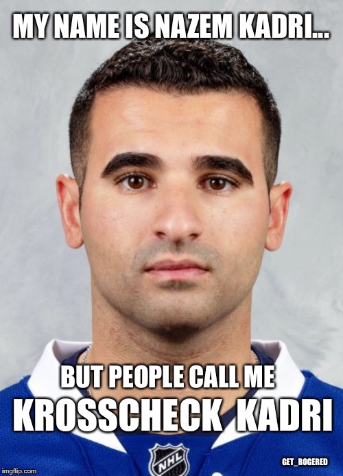 Nazem “krosscheck” Kadri | MY NAME IS NAZEM KADRI... BUT PEOPLE CALL ME; KROSSCHECK  KADRI; GET_ROGERED | image tagged in hockey | made w/ Imgflip meme maker