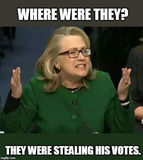 hillary what difference does it make | THEY WERE STEALING HIS VOTES. WHERE WERE THEY? | image tagged in hillary what difference does it make | made w/ Imgflip meme maker