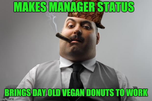 What Kinda Of Villainy Is it? | MAKES MANAGER STATUS; BRINGS DAY OLD VEGAN DONUTS TO WORK | image tagged in memes,scumbag boss,vegans | made w/ Imgflip meme maker