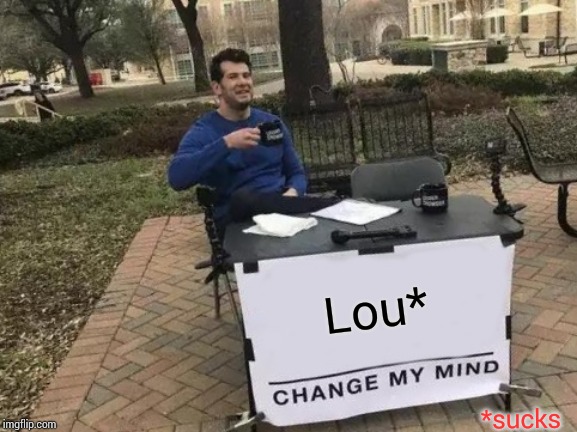 Change My Mind | Lou*; *sucks | image tagged in memes,change my mind | made w/ Imgflip meme maker