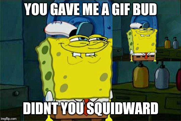 Don't You Squidward Meme | YOU GAVE ME A GIF BUD DIDNT YOU SQUIDWARD | image tagged in memes,dont you squidward | made w/ Imgflip meme maker