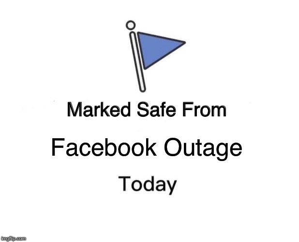 Facebook Outage 4/14/2019 | Facebook Outage | image tagged in memes,marked safe from | made w/ Imgflip meme maker