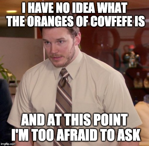 Afraid To Ask Andy Meme | I HAVE NO IDEA WHAT THE ORANGES OF COVFEFE IS; AND AT THIS POINT I'M TOO AFRAID TO ASK | image tagged in memes,afraid to ask andy | made w/ Imgflip meme maker