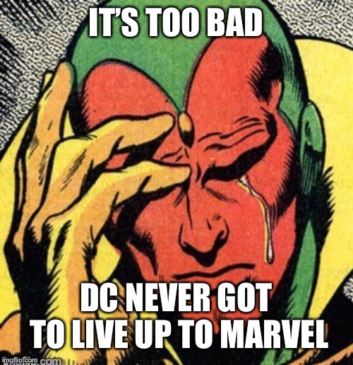 Vision marvel  world problems | IT’S TOO BAD DC NEVER GOT TO LIVE UP TO MARVEL | image tagged in vision marvel world problems | made w/ Imgflip meme maker