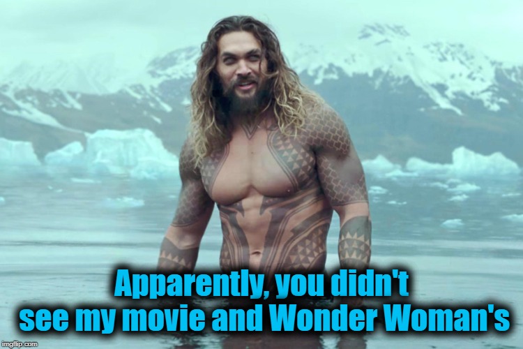 aquaman | Apparently, you didn't see my movie and Wonder Woman's | image tagged in aquaman | made w/ Imgflip meme maker