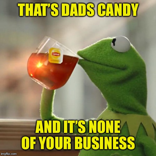 But That's None Of My Business Meme | THAT’S DADS CANDY AND IT’S NONE OF YOUR BUSINESS | image tagged in memes,but thats none of my business,kermit the frog | made w/ Imgflip meme maker