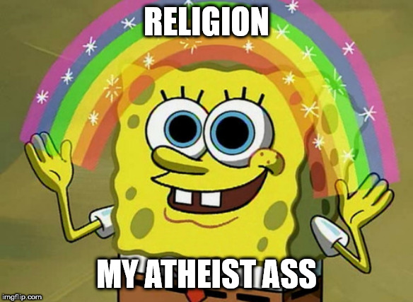 Imagination Spongebob Meme | RELIGION; MY ATHEIST ASS | image tagged in memes,imagination spongebob,religion | made w/ Imgflip meme maker