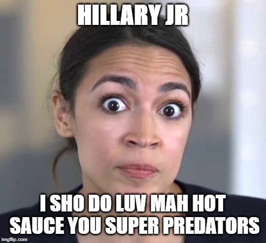 AOC in spendid lighting | HILLARY JR; I SHO DO LUV MAH HOT SAUCE YOU SUPER PREDATORS | image tagged in leftists | made w/ Imgflip meme maker