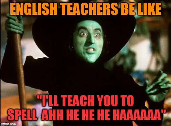 SPELLing is my specialty my dear | ENGLISH TEACHERS BE LIKE; "I'LL TEACH YOU TO SPELL  AHH HE HE HE HAAAAAA" | image tagged in wicked witch of the west,english teacher | made w/ Imgflip meme maker