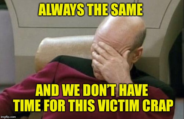 Captain Picard Facepalm Meme | ALWAYS THE SAME AND WE DON’T HAVE TIME FOR THIS VICTIM CRAP | image tagged in memes,captain picard facepalm | made w/ Imgflip meme maker