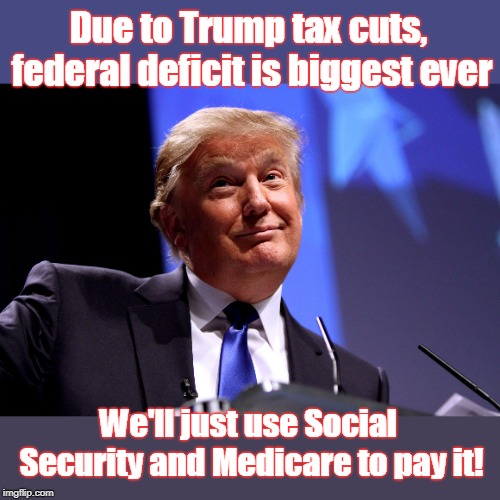 Workers pay for corporate tax cuts | Due to Trump tax cuts, federal deficit is biggest ever; We'll just use Social Security and Medicare to pay it! | image tagged in trump,tax cuts hurt workers,tax cuts hurt farmers,60 corporations pay no taxes,trump has no money problems,too bad suckers | made w/ Imgflip meme maker