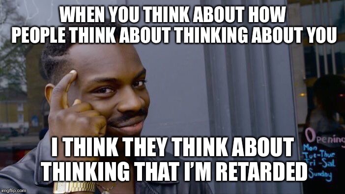 Roll Safe Think About It | WHEN YOU THINK ABOUT HOW PEOPLE THINK ABOUT THINKING ABOUT YOU; I THINK THEY THINK ABOUT THINKING THAT I’M RETARDED | image tagged in memes,roll safe think about it | made w/ Imgflip meme maker