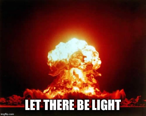 Nuclear Explosion Meme | LET THERE BE LIGHT | image tagged in memes,nuclear explosion | made w/ Imgflip meme maker