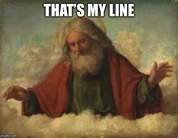 god | THAT’S MY LINE | image tagged in god | made w/ Imgflip meme maker