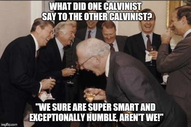 Laughing Men In Suits Meme | WHAT DID ONE CALVINIST  SAY TO THE OTHER CALVINIST? "WE SURE ARE SUPER SMART AND EXCEPTIONALLY HUMBLE, AREN'T WE!" | image tagged in memes,laughing men in suits | made w/ Imgflip meme maker