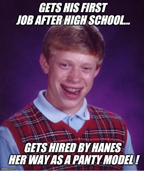 First time ever..bad luck brian gets lucky !! | GETS HIS FIRST JOB AFTER HIGH SCHOOL... GETS HIRED BY HANES HER WAY AS A PANTY MODEL ! | image tagged in memes,bad luck brian,lucky,panties,model | made w/ Imgflip meme maker
