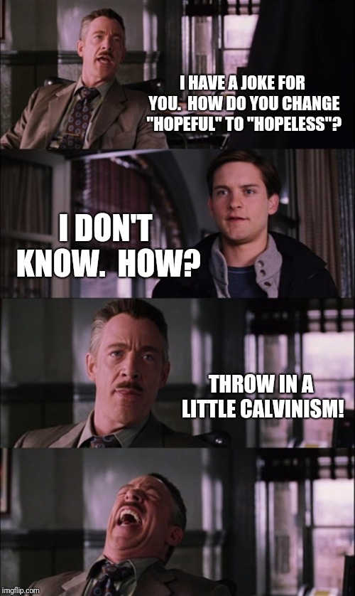 Spiderman Laugh Meme | I HAVE A JOKE FOR YOU.  HOW DO YOU CHANGE "HOPEFUL" TO "HOPELESS"? I DON'T KNOW.  HOW? THROW IN A LITTLE CALVINISM! | image tagged in memes,spiderman laugh | made w/ Imgflip meme maker