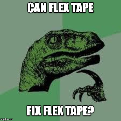 Dinosaur | CAN FLEX TAPE; FIX FLEX TAPE? | image tagged in dinosaur | made w/ Imgflip meme maker
