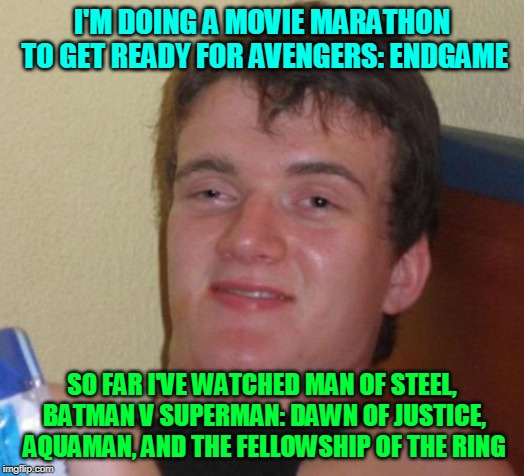 Almost Ready? | I'M DOING A MOVIE MARATHON TO GET READY FOR AVENGERS: ENDGAME; SO FAR I'VE WATCHED MAN OF STEEL, BATMAN V SUPERMAN: DAWN OF JUSTICE, AQUAMAN, AND THE FELLOWSHIP OF THE RING | image tagged in memes,10 guy,avengers,avengers endgame,marvel,hype train | made w/ Imgflip meme maker
