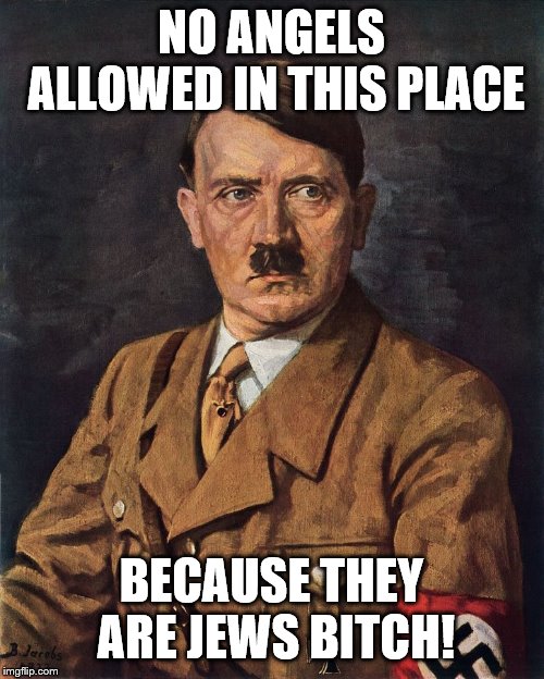 NO ANGELS ALLOWED IN THIS PLACE BECAUSE THEY ARE JEWS B**CH! | made w/ Imgflip meme maker