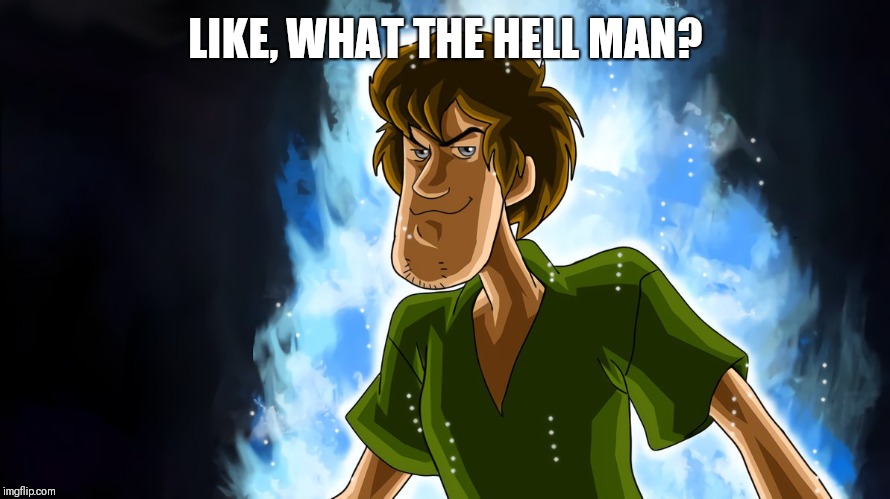 Ultra instinct shaggy | LIKE, WHAT THE HELL MAN? | image tagged in ultra instinct shaggy | made w/ Imgflip meme maker