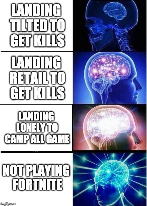 Expanding Brain | LANDING TILTED TO GET KILLS; LANDING RETAIL TO GET KILLS; LANDING LONELY TO CAMP ALL GAME; NOT PLAYING FORTNITE | image tagged in memes,expanding brain | made w/ Imgflip meme maker