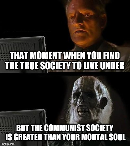 I'll Just Wait Here Meme | THAT MOMENT WHEN YOU FIND THE TRUE SOCIETY TO LIVE UNDER; BUT THE COMMUNIST SOCIETY IS GREATER THAN YOUR MORTAL SOUL | image tagged in memes,ill just wait here | made w/ Imgflip meme maker