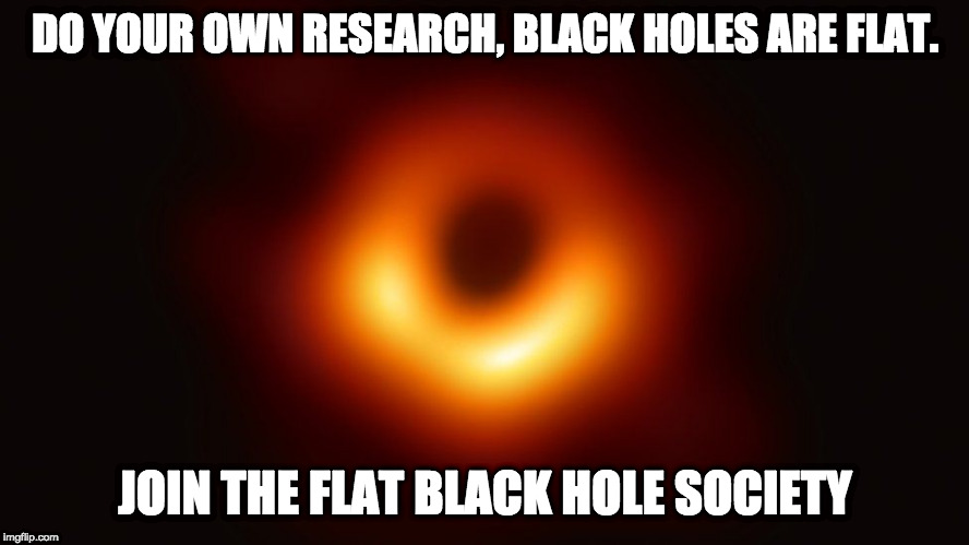 DO YOUR OWN RESEARCH, BLACK HOLES ARE FLAT. JOIN THE FLAT BLACK HOLE SOCIETY | image tagged in flat black hole,quackery,pseudoscience,trustscientists,black hole | made w/ Imgflip meme maker