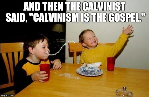 Yo Mamas So Fat Meme | AND THEN THE CALVINIST SAID, "CALVINISM IS THE GOSPEL." | image tagged in memes,yo mamas so fat | made w/ Imgflip meme maker