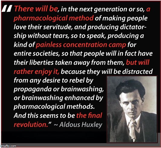 Ignorant as Bliss and Loving Every Moment of It | image tagged in aldous huxley,pharmacological,brainwashing,revolution | made w/ Imgflip meme maker