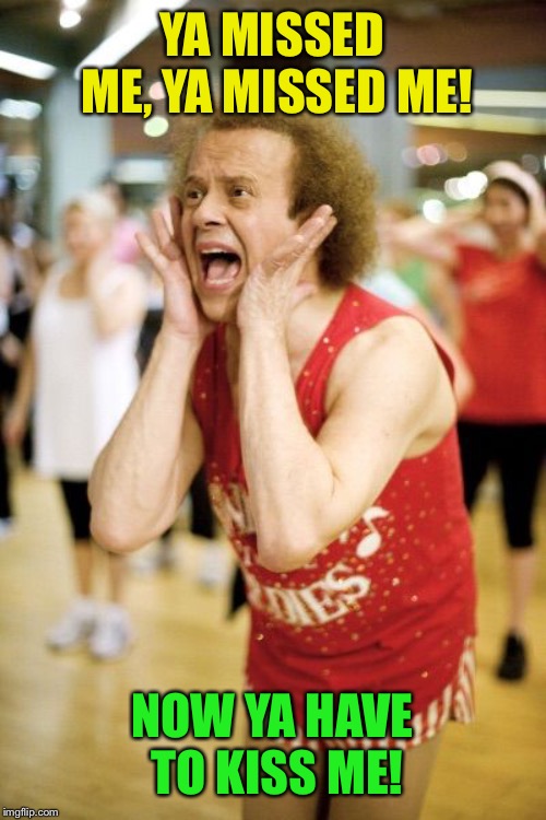 Richard Simmons | YA MISSED ME, YA MISSED ME! NOW YA HAVE TO KISS ME! | image tagged in richard simmons | made w/ Imgflip meme maker