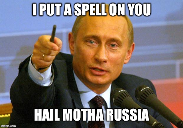 Good Guy Putin | I PUT A SPELL ON YOU; HAIL MOTHA RUSSIA | image tagged in memes,good guy putin | made w/ Imgflip meme maker