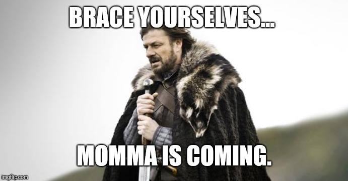 Winter Is Coming | BRACE YOURSELVES... MOMMA IS COMING. | image tagged in winter is coming | made w/ Imgflip meme maker