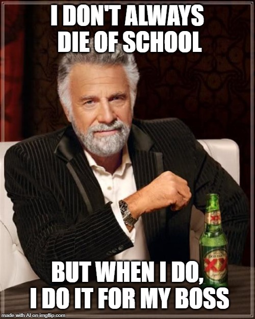 Boss sent him to school - A.I. Meme Week; May 26th to June 1st, a JumRum and EGOS event. | I DON'T ALWAYS DIE OF SCHOOL; BUT WHEN I DO, I DO IT FOR MY BOSS | image tagged in memes,the most interesting man in the world,ai meme week,school,boss | made w/ Imgflip meme maker
