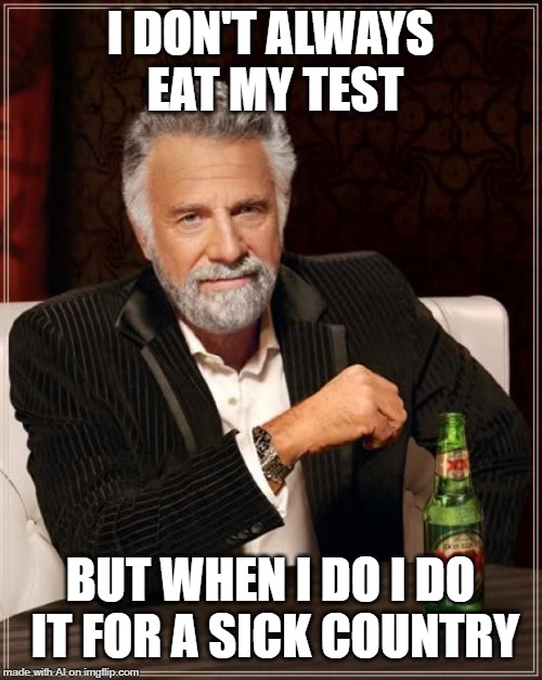 A.I. Meme Week; May 26th to June 1st, a JumRum and EGOS event. | I DON'T ALWAYS EAT MY TEST; BUT WHEN I DO I DO IT FOR A SICK COUNTRY | image tagged in memes,the most interesting man in the world,ai meme week,test,country | made w/ Imgflip meme maker