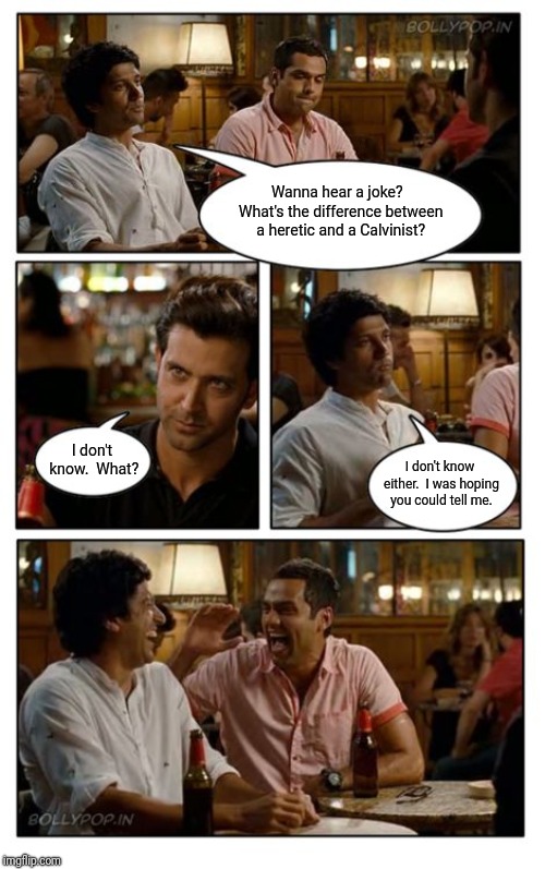 ZNMD Meme | Wanna hear a joke?  What's the difference between a heretic and a Calvinist? I don't know.  What? I don't know either.  I was hoping you could tell me. | image tagged in memes,znmd | made w/ Imgflip meme maker