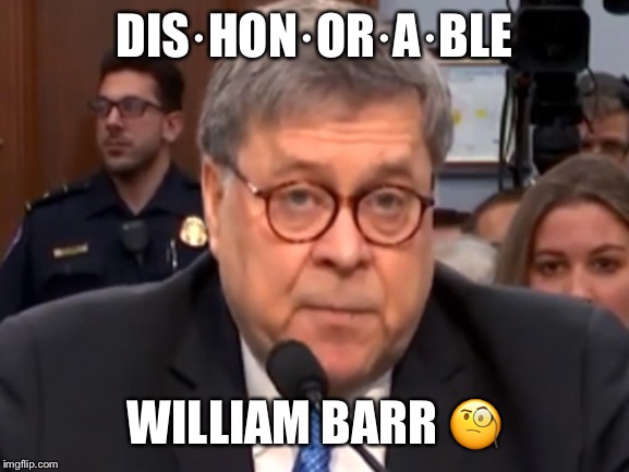 Dishonorable William Barr | DIS·HON·OR·A·BLE; WILLIAM BARR 🧐 | image tagged in william barr,dishonorable william barr,trump administration | made w/ Imgflip meme maker