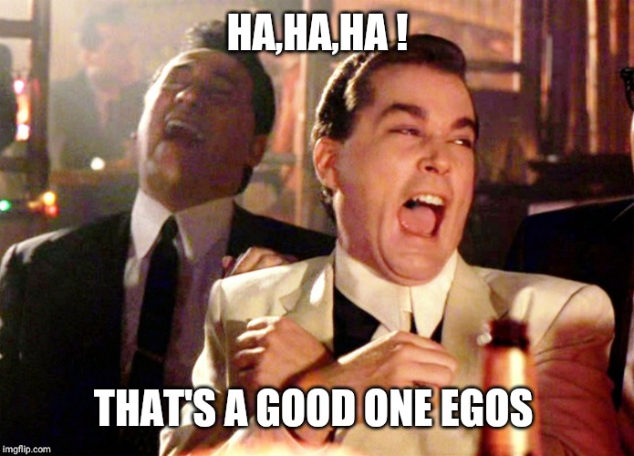Good Fellas Hilarious Meme | HA,HA,HA ! THAT'S A GOOD ONE EGOS | image tagged in memes,good fellas hilarious | made w/ Imgflip meme maker