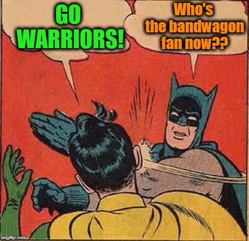 Batman Slapping Robin Meme | GO WARRIORS! Who's the bandwagon fan now?? | image tagged in memes,batman slapping robin | made w/ Imgflip meme maker