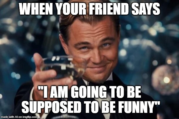 A.I. learns Engrish? | WHEN YOUR FRIEND SAYS; "I AM GOING TO BE SUPPOSED TO BE FUNNY" | image tagged in memes,leonardo dicaprio cheers,ai meme,friend,funny | made w/ Imgflip meme maker