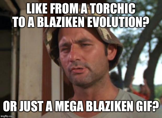 So I Got That Goin For Me Which Is Nice Meme | LIKE FROM A TORCHIC TO A BLAZIKEN EVOLUTION? OR JUST A MEGA BLAZIKEN GIF? | image tagged in memes,so i got that goin for me which is nice | made w/ Imgflip meme maker