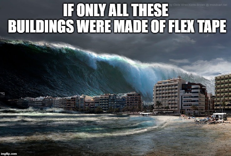 Tsunami Wave | IF ONLY ALL THESE BUILDINGS WERE MADE OF FLEX TAPE | image tagged in tsunami wave | made w/ Imgflip meme maker