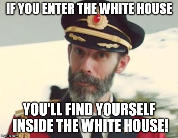 Captain Obvious | IF YOU ENTER THE WHITE HOUSE; YOU'LL FIND YOURSELF INSIDE THE WHITE HOUSE! | image tagged in captain obvious | made w/ Imgflip meme maker