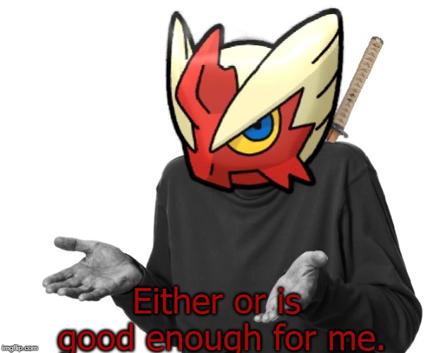 I guess I'll (Blaze the Blaziken) | Either or is good enough for me. | image tagged in i guess i'll blaze the blaziken | made w/ Imgflip meme maker
