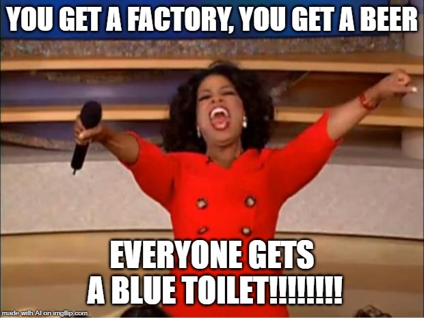 That is so specific - A.I. Meme Week; May 26th to June 1st, a JumRum and EGOS event. | YOU GET A FACTORY, YOU GET A BEER; EVERYONE GETS A BLUE TOILET!!!!!!!! | image tagged in memes,oprah you get a,ai meme week,factory,beer,blue toilet | made w/ Imgflip meme maker