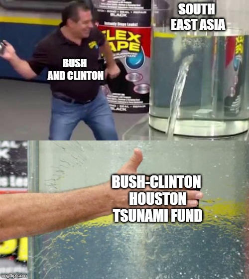 Flex Tape | SOUTH EAST ASIA; BUSH AND CLINTON; BUSH-CLINTON HOUSTON TSUNAMI FUND | image tagged in flex tape | made w/ Imgflip meme maker